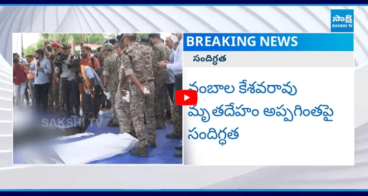 నంబాల కేశవరావు మృతదేహం అప్పగింతపై సందిగ్ధత 