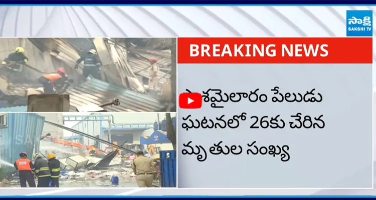 పాశమైలారం పేలుడు ఘటనలో 26కు చేరిన మృతుల సంఖ్య