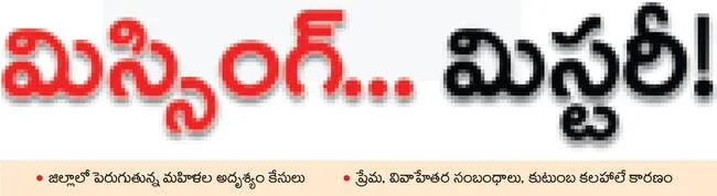 ఉమ్మడి జిల్లా వ్యాప్తంగా ఇటీవల యువతులు, వివాహిత మహిళల అదృశ్యం పోలీసులను కలవర పెడుతోంది. ఒకరి తర్వాత ఒకరు చొప్పున వరుసగా కనిపించకుండా పోతున్నారు. అదృశ్యమైన వారిని పట్టుకోవడం పోలీసులకు సైతం సవాల్‌గా మారుతోంది. 