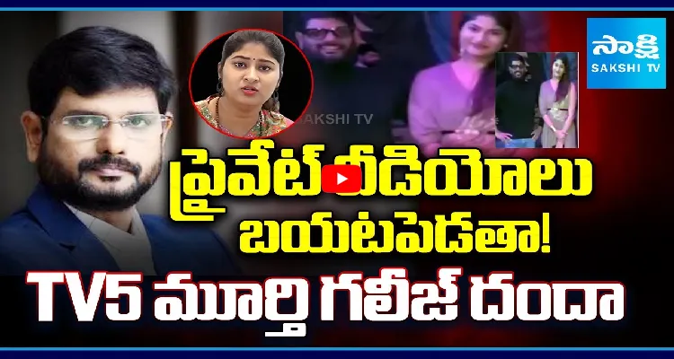 ప్రైవేట్ వీడియోలు బయటపెడతా! TV5 మూర్తి గలీజ్ దందా