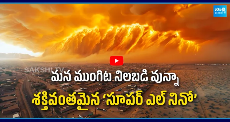 'మే' లో మహా ప్రళయమే.. సూపర్ మెగా ఎల్ నినో వచ్చేస్తోంది జాగ్రత్త