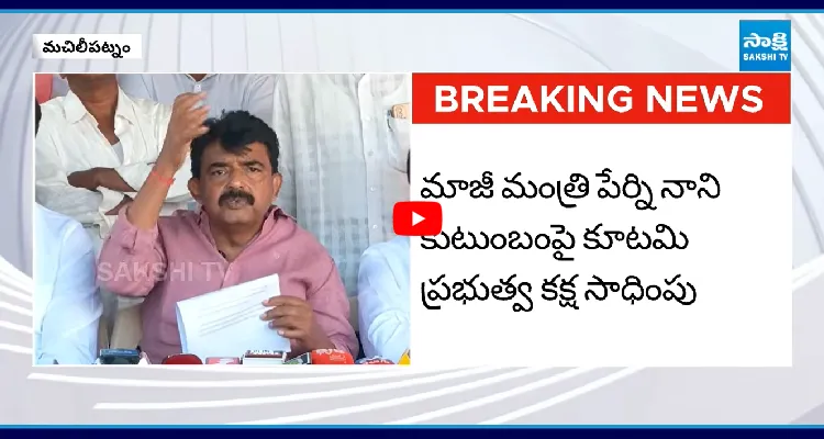 పేర్ని నాని కుటుంబంపై కూటమి ప్రభుత్వం కక్ష సాధింపు