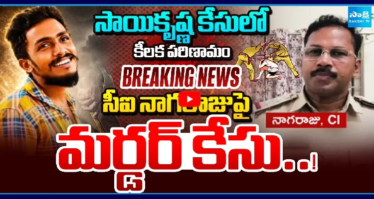 సాయికృష్ణ కేసులో కీలక పరిణామం.. సీఐ నాగరాజుపై మర్డర్ కేసు..!